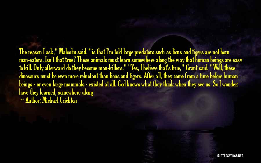 Michael Crichton Quotes: The Reason I Ask, Malcolm Said, Is That I'm Told Large Predators Such As Lions And Tigers Are Not Born