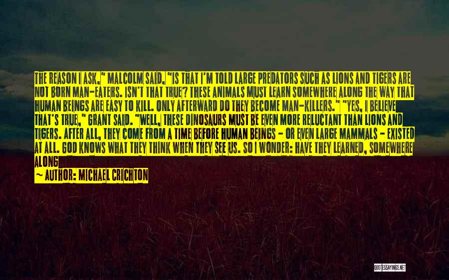 Michael Crichton Quotes: The Reason I Ask, Malcolm Said, Is That I'm Told Large Predators Such As Lions And Tigers Are Not Born