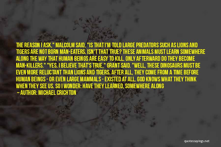 Michael Crichton Quotes: The Reason I Ask, Malcolm Said, Is That I'm Told Large Predators Such As Lions And Tigers Are Not Born