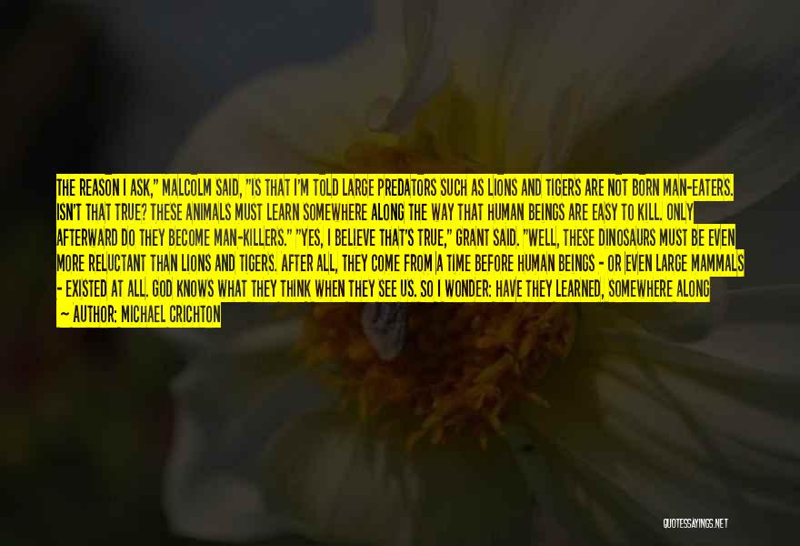 Michael Crichton Quotes: The Reason I Ask, Malcolm Said, Is That I'm Told Large Predators Such As Lions And Tigers Are Not Born