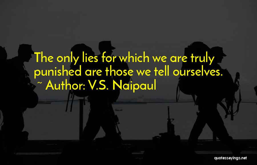 V.S. Naipaul Quotes: The Only Lies For Which We Are Truly Punished Are Those We Tell Ourselves.