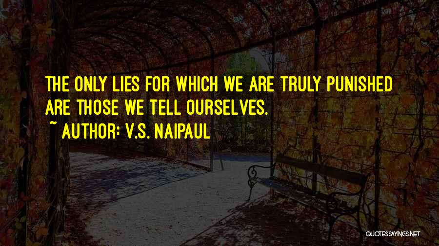 V.S. Naipaul Quotes: The Only Lies For Which We Are Truly Punished Are Those We Tell Ourselves.