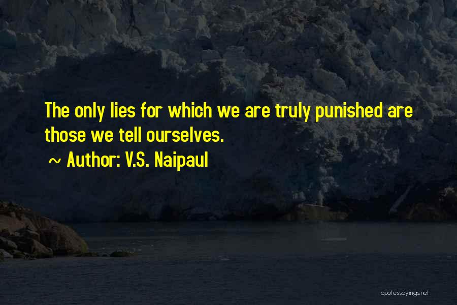 V.S. Naipaul Quotes: The Only Lies For Which We Are Truly Punished Are Those We Tell Ourselves.