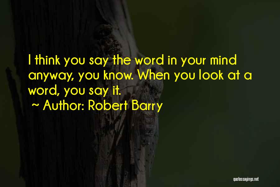 Robert Barry Quotes: I Think You Say The Word In Your Mind Anyway, You Know. When You Look At A Word, You Say