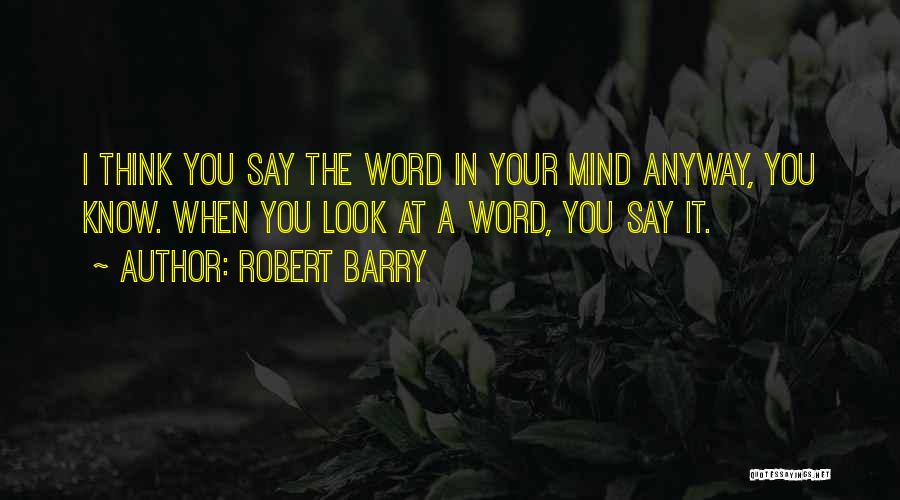 Robert Barry Quotes: I Think You Say The Word In Your Mind Anyway, You Know. When You Look At A Word, You Say