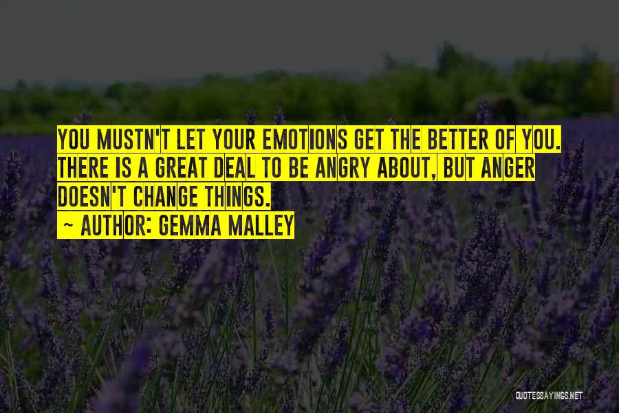 Gemma Malley Quotes: You Mustn't Let Your Emotions Get The Better Of You. There Is A Great Deal To Be Angry About, But