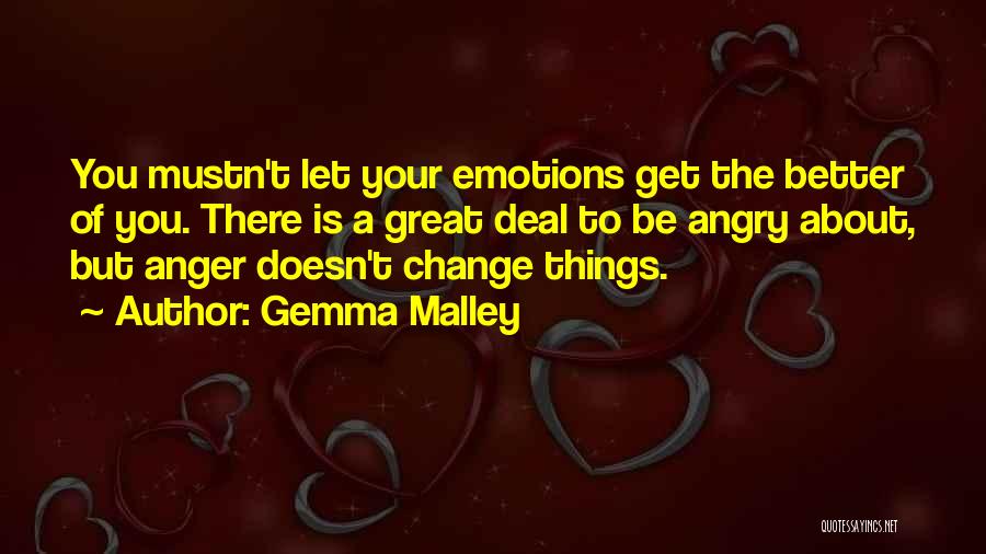 Gemma Malley Quotes: You Mustn't Let Your Emotions Get The Better Of You. There Is A Great Deal To Be Angry About, But