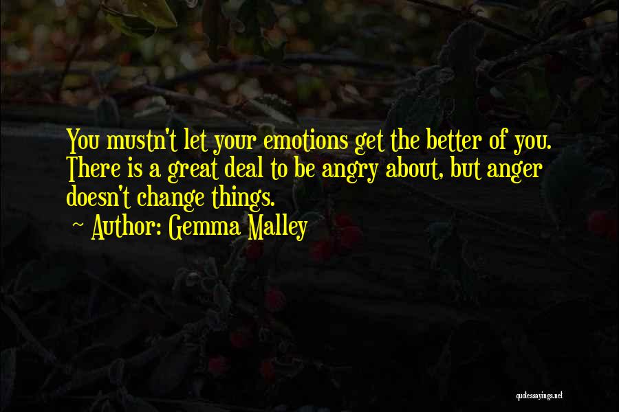 Gemma Malley Quotes: You Mustn't Let Your Emotions Get The Better Of You. There Is A Great Deal To Be Angry About, But