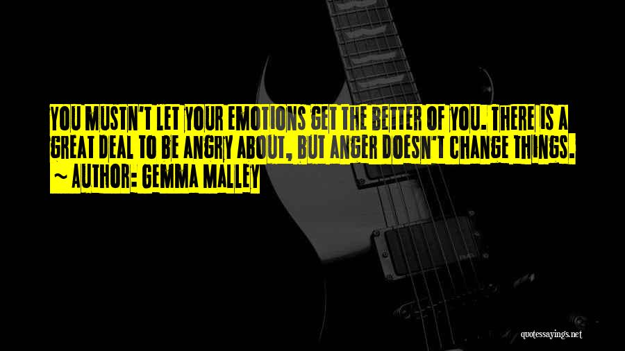 Gemma Malley Quotes: You Mustn't Let Your Emotions Get The Better Of You. There Is A Great Deal To Be Angry About, But