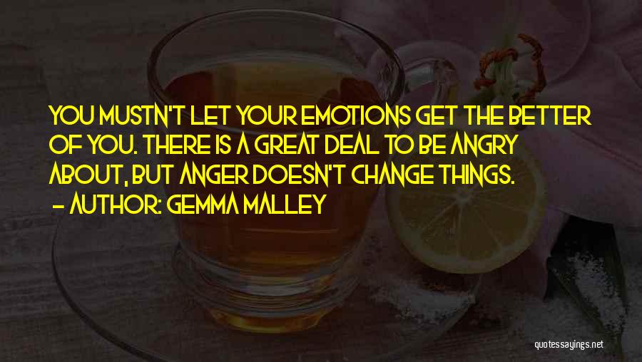 Gemma Malley Quotes: You Mustn't Let Your Emotions Get The Better Of You. There Is A Great Deal To Be Angry About, But