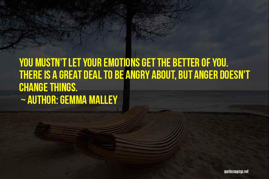 Gemma Malley Quotes: You Mustn't Let Your Emotions Get The Better Of You. There Is A Great Deal To Be Angry About, But