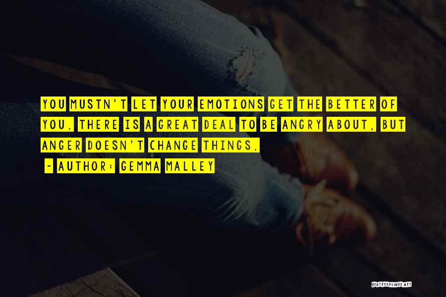 Gemma Malley Quotes: You Mustn't Let Your Emotions Get The Better Of You. There Is A Great Deal To Be Angry About, But