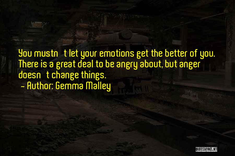 Gemma Malley Quotes: You Mustn't Let Your Emotions Get The Better Of You. There Is A Great Deal To Be Angry About, But