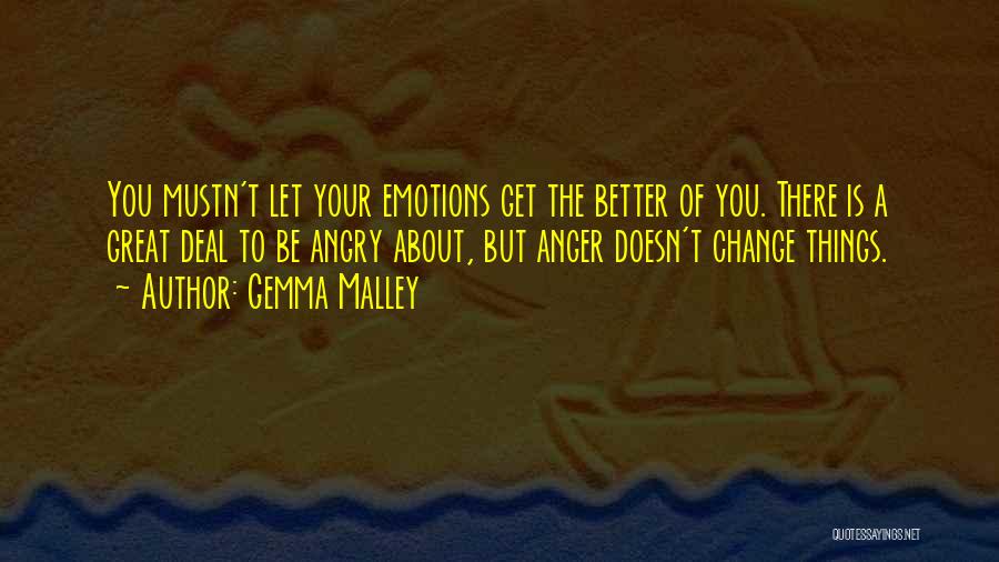 Gemma Malley Quotes: You Mustn't Let Your Emotions Get The Better Of You. There Is A Great Deal To Be Angry About, But