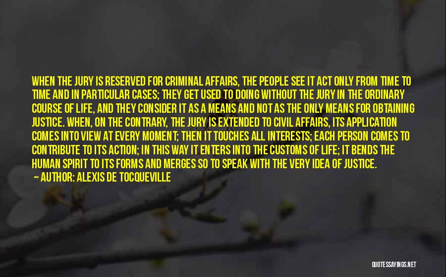 Alexis De Tocqueville Quotes: When The Jury Is Reserved For Criminal Affairs, The People See It Act Only From Time To Time And In
