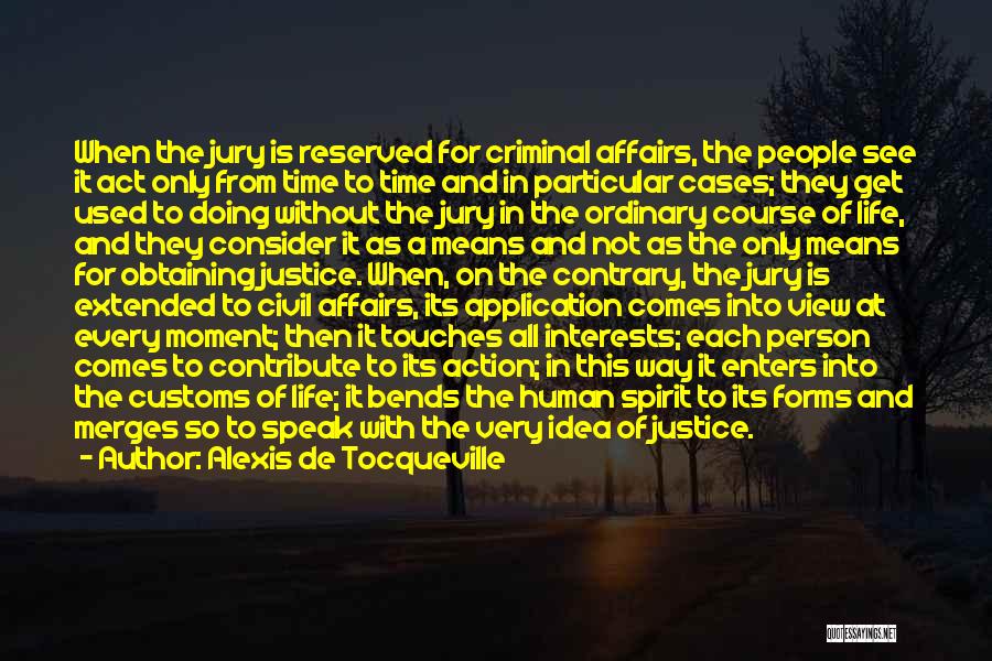 Alexis De Tocqueville Quotes: When The Jury Is Reserved For Criminal Affairs, The People See It Act Only From Time To Time And In