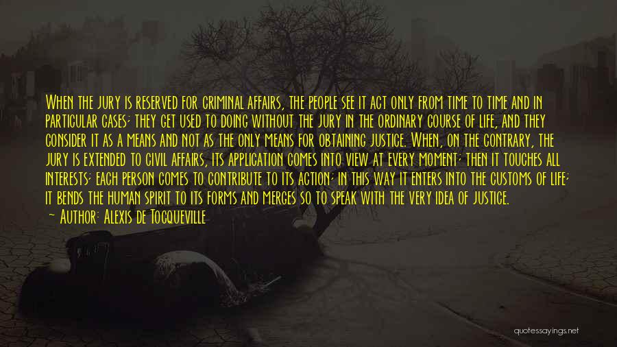 Alexis De Tocqueville Quotes: When The Jury Is Reserved For Criminal Affairs, The People See It Act Only From Time To Time And In