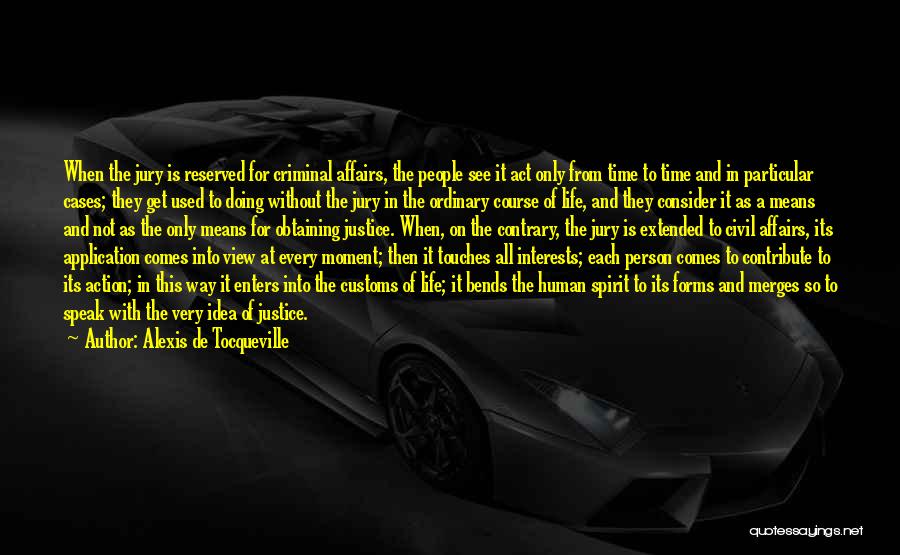 Alexis De Tocqueville Quotes: When The Jury Is Reserved For Criminal Affairs, The People See It Act Only From Time To Time And In