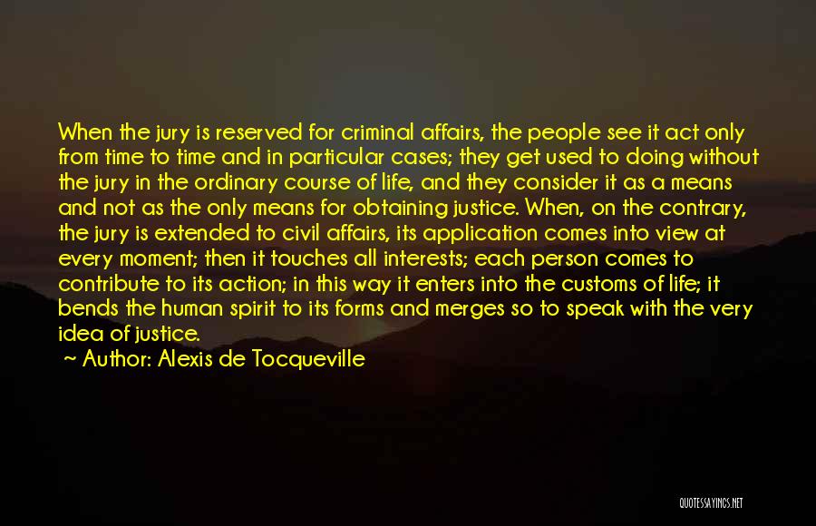 Alexis De Tocqueville Quotes: When The Jury Is Reserved For Criminal Affairs, The People See It Act Only From Time To Time And In