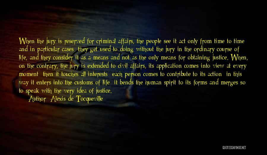 Alexis De Tocqueville Quotes: When The Jury Is Reserved For Criminal Affairs, The People See It Act Only From Time To Time And In