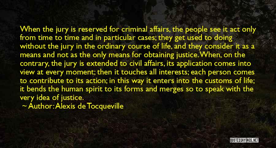 Alexis De Tocqueville Quotes: When The Jury Is Reserved For Criminal Affairs, The People See It Act Only From Time To Time And In