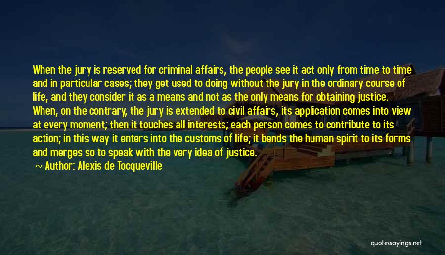 Alexis De Tocqueville Quotes: When The Jury Is Reserved For Criminal Affairs, The People See It Act Only From Time To Time And In