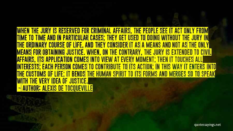 Alexis De Tocqueville Quotes: When The Jury Is Reserved For Criminal Affairs, The People See It Act Only From Time To Time And In