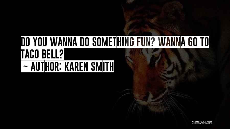 Karen Smith Quotes: Do You Wanna Do Something Fun? Wanna Go To Taco Bell?