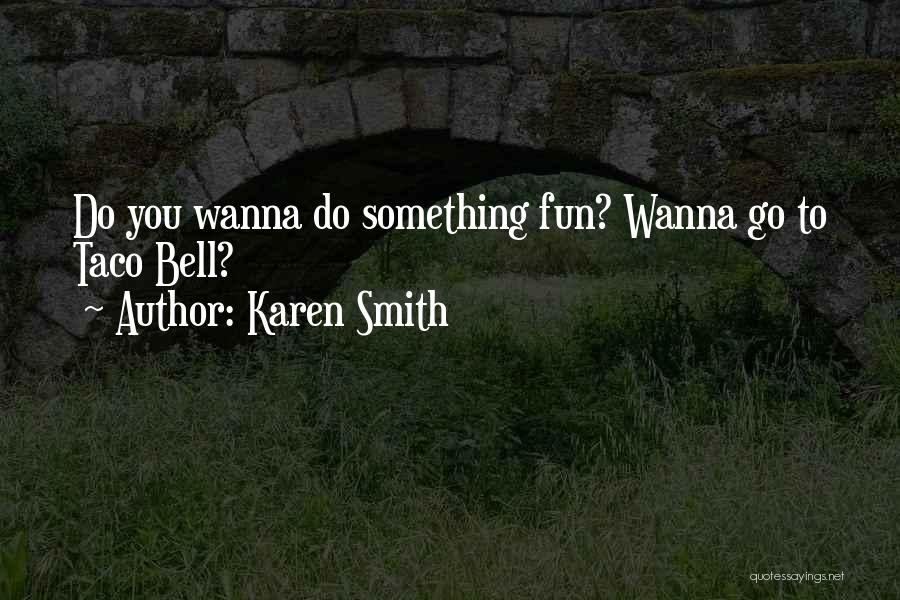 Karen Smith Quotes: Do You Wanna Do Something Fun? Wanna Go To Taco Bell?