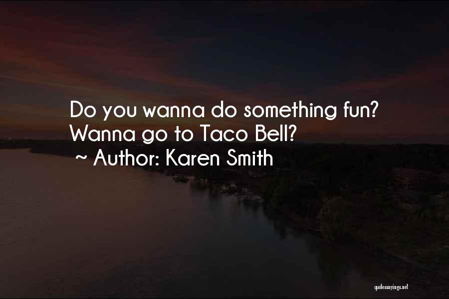 Karen Smith Quotes: Do You Wanna Do Something Fun? Wanna Go To Taco Bell?