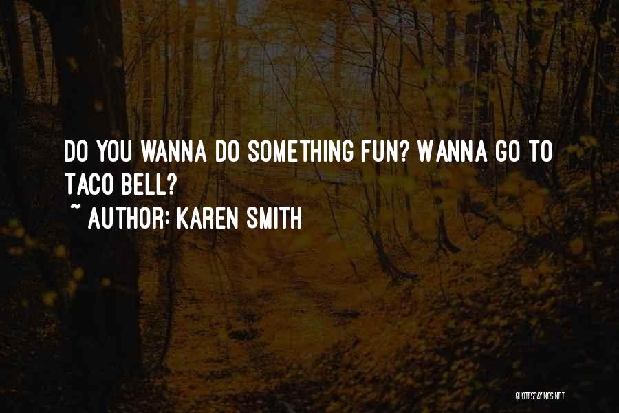 Karen Smith Quotes: Do You Wanna Do Something Fun? Wanna Go To Taco Bell?