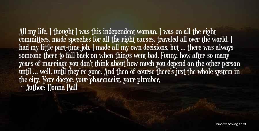 Donna Ball Quotes: All My Life, I Thought I Was This Independent Woman. I Was On All The Right Committees, Made Speeches For