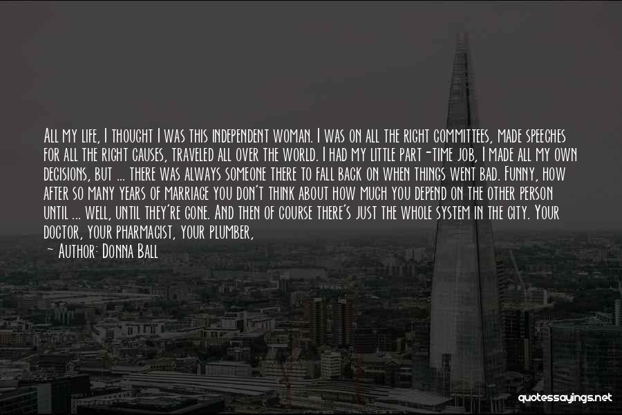 Donna Ball Quotes: All My Life, I Thought I Was This Independent Woman. I Was On All The Right Committees, Made Speeches For