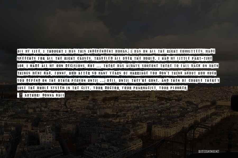 Donna Ball Quotes: All My Life, I Thought I Was This Independent Woman. I Was On All The Right Committees, Made Speeches For