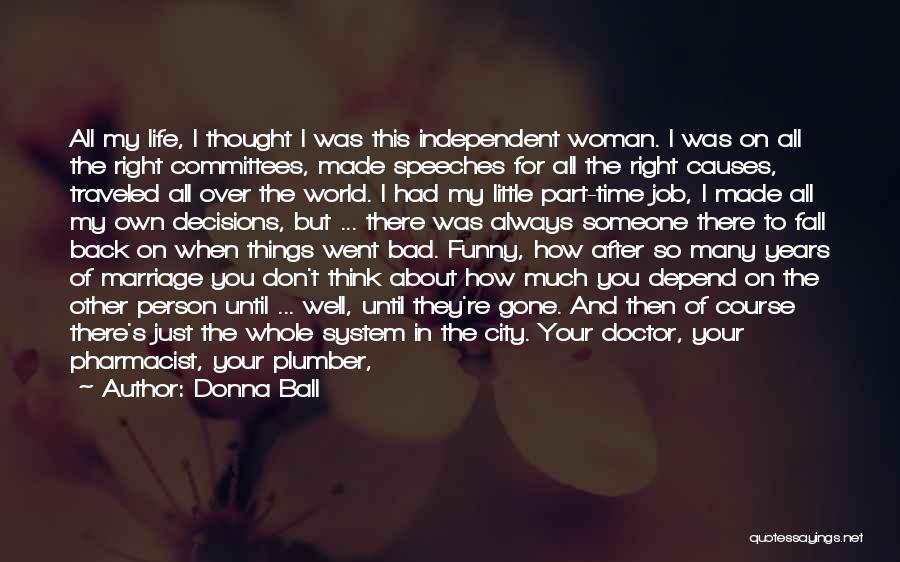 Donna Ball Quotes: All My Life, I Thought I Was This Independent Woman. I Was On All The Right Committees, Made Speeches For