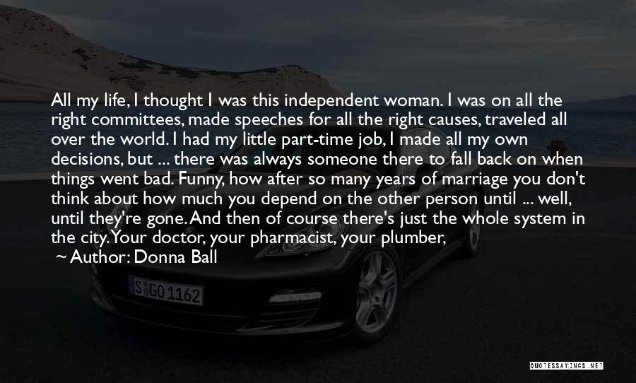 Donna Ball Quotes: All My Life, I Thought I Was This Independent Woman. I Was On All The Right Committees, Made Speeches For