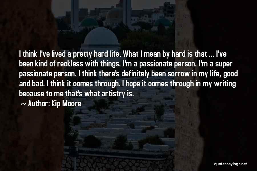 Kip Moore Quotes: I Think I've Lived A Pretty Hard Life. What I Mean By Hard Is That ... I've Been Kind Of