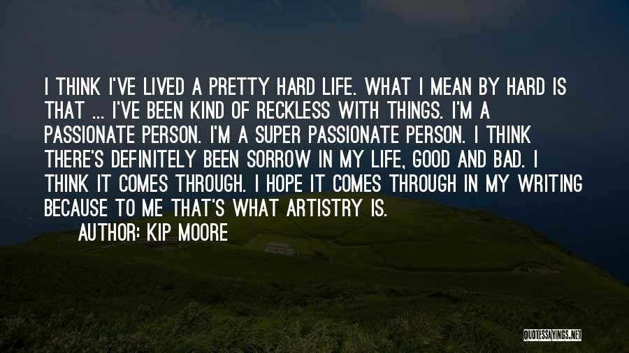 Kip Moore Quotes: I Think I've Lived A Pretty Hard Life. What I Mean By Hard Is That ... I've Been Kind Of