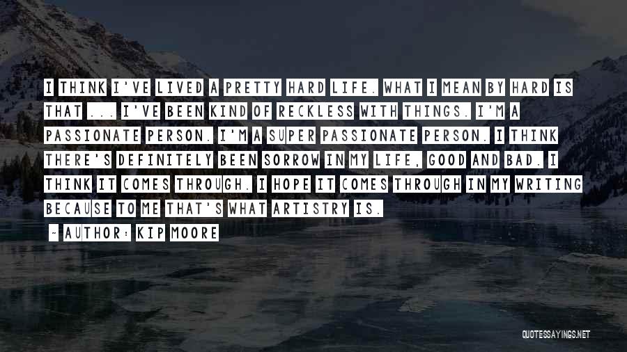 Kip Moore Quotes: I Think I've Lived A Pretty Hard Life. What I Mean By Hard Is That ... I've Been Kind Of