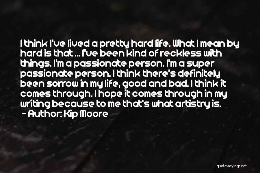 Kip Moore Quotes: I Think I've Lived A Pretty Hard Life. What I Mean By Hard Is That ... I've Been Kind Of