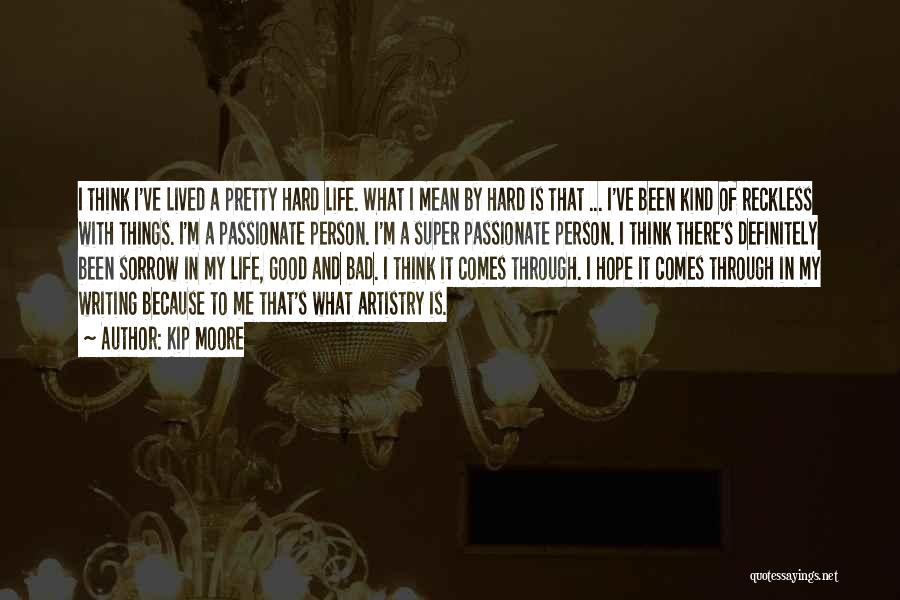 Kip Moore Quotes: I Think I've Lived A Pretty Hard Life. What I Mean By Hard Is That ... I've Been Kind Of