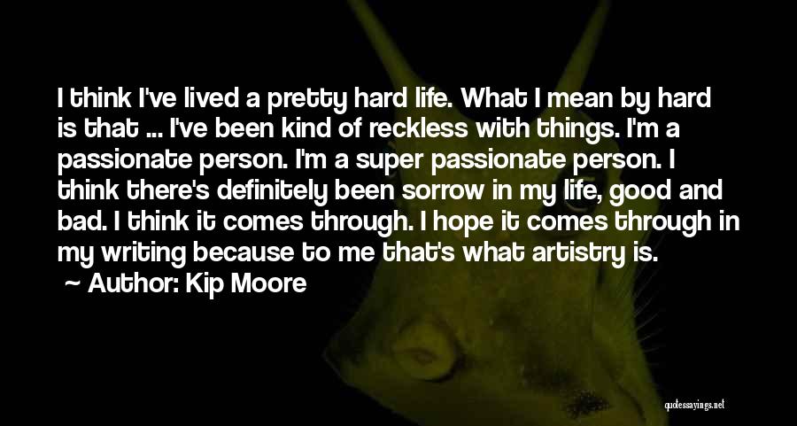 Kip Moore Quotes: I Think I've Lived A Pretty Hard Life. What I Mean By Hard Is That ... I've Been Kind Of