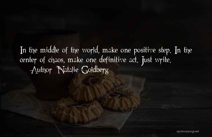 Natalie Goldberg Quotes: In The Middle Of The World, Make One Positive Step. In The Center Of Chaos, Make One Definitive Act. Just