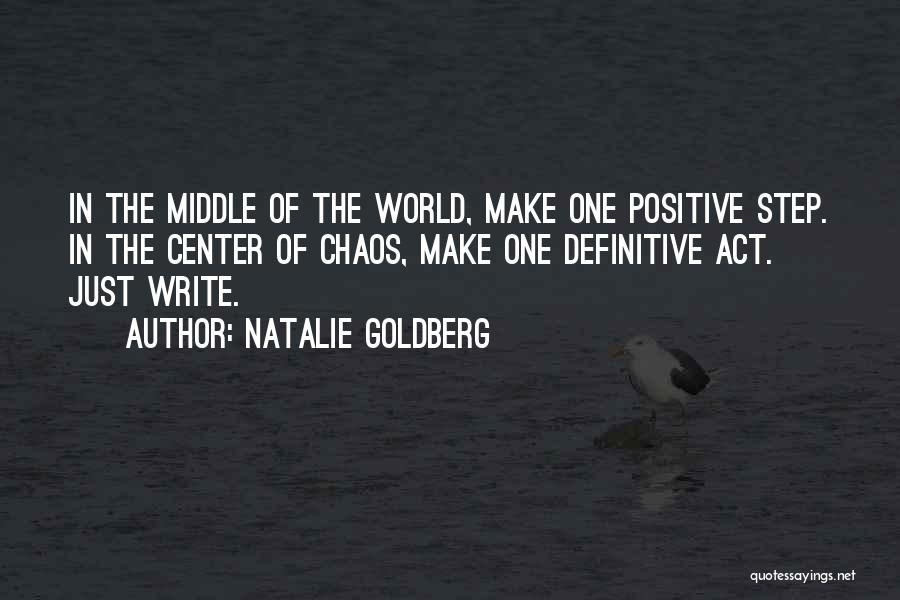 Natalie Goldberg Quotes: In The Middle Of The World, Make One Positive Step. In The Center Of Chaos, Make One Definitive Act. Just