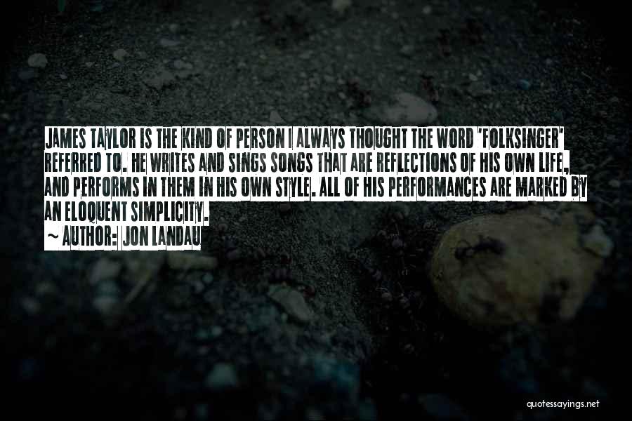 Jon Landau Quotes: James Taylor Is The Kind Of Person I Always Thought The Word 'folksinger' Referred To. He Writes And Sings Songs