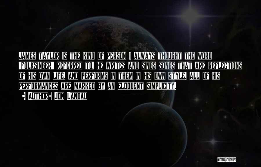 Jon Landau Quotes: James Taylor Is The Kind Of Person I Always Thought The Word 'folksinger' Referred To. He Writes And Sings Songs