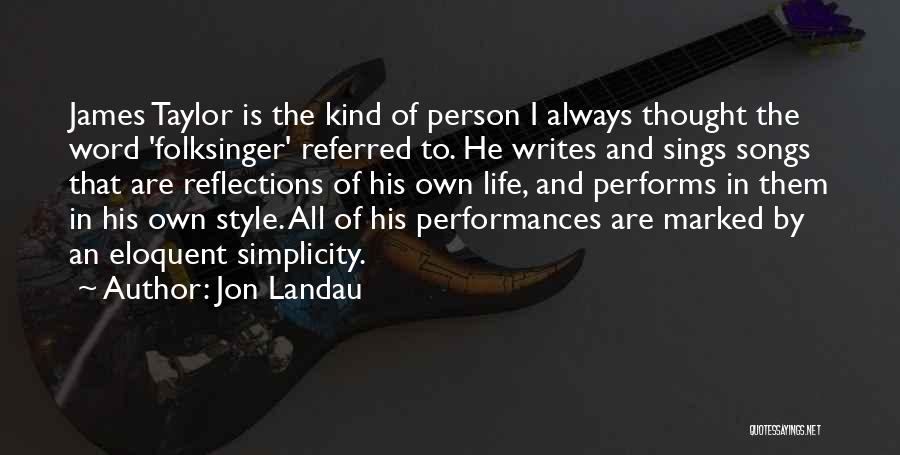 Jon Landau Quotes: James Taylor Is The Kind Of Person I Always Thought The Word 'folksinger' Referred To. He Writes And Sings Songs