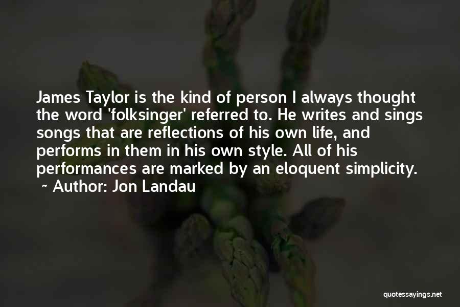 Jon Landau Quotes: James Taylor Is The Kind Of Person I Always Thought The Word 'folksinger' Referred To. He Writes And Sings Songs