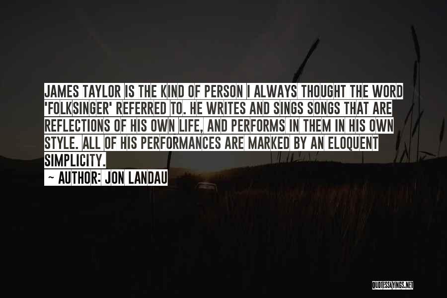Jon Landau Quotes: James Taylor Is The Kind Of Person I Always Thought The Word 'folksinger' Referred To. He Writes And Sings Songs