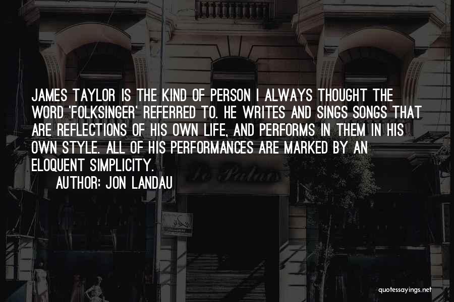 Jon Landau Quotes: James Taylor Is The Kind Of Person I Always Thought The Word 'folksinger' Referred To. He Writes And Sings Songs